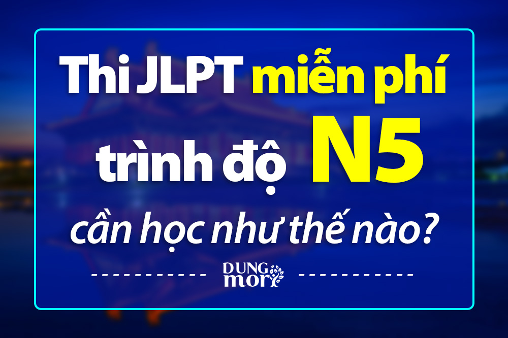 Thi JLPT miễn phí trình độ N5 cần học như nào?