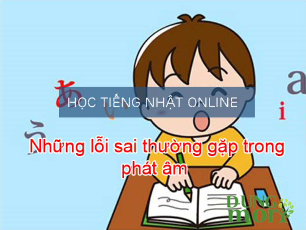 Những lỗi sai thường gặp trong phát âm khi học tiếng Nhật Online