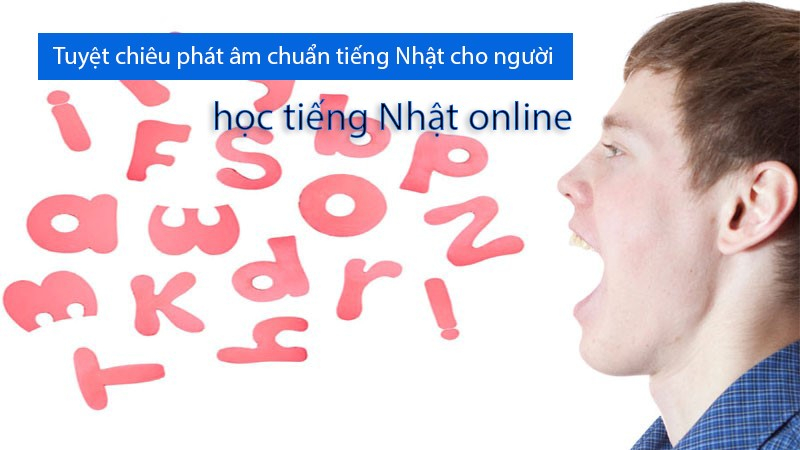 Tuyệt chiêu phát âm chuẩn tiếng Nhật cho người học tiếng Nhật online