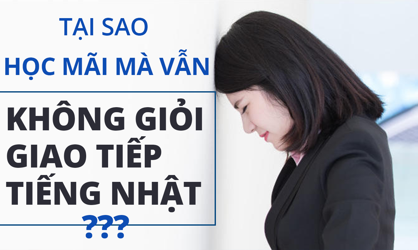 Tại sao học mãi mà vẫn không giỏi giao tiếp tiếng nhật?