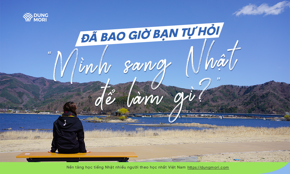 Đã bao giờ bạn tự hỏi “ Mình sang Nhật để làm gì chưa?”