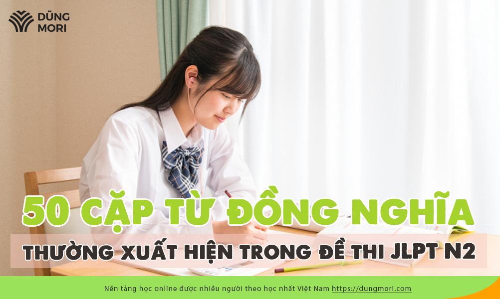 50 cặp từ đồng nghĩa thường xuất hiện trong đề thi JLPT N2