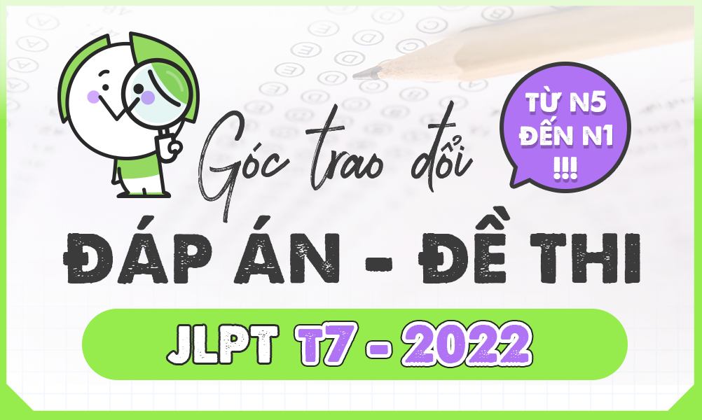 TRAO ĐỔI ĐÁP ÁN KÌ THI JLPT TỪ N5 - N1 THÁNG 07/2022