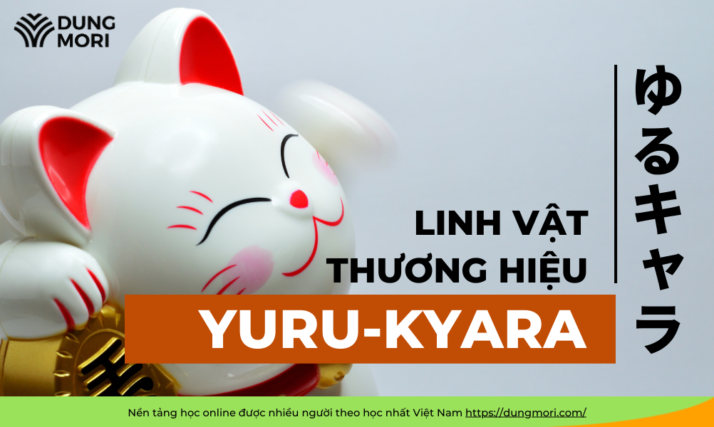 YURU-KYARA (ゆるキャラ): LINH VẬT THƯƠNG HIỆU - MỘT NÉT VĂN HÓA ĐẶC TRƯNG NHẬT BẢN